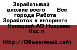 Зарабатывай 1000$ вложив всего 1$ - Все города Работа » Заработок в интернете   . Ненецкий АО,Нельмин Нос п.